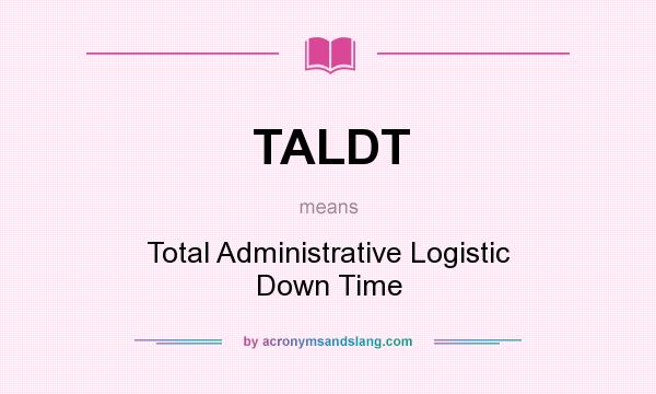 What does TALDT mean? It stands for Total Administrative Logistic Down Time