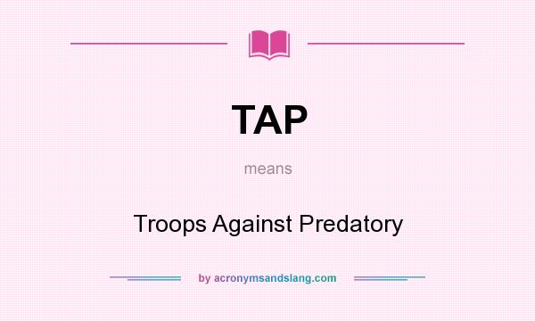 What does TAP mean? It stands for Troops Against Predatory
