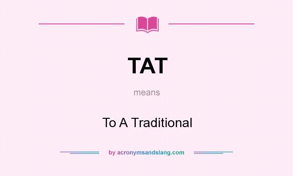 What does TAT mean? It stands for To A Traditional