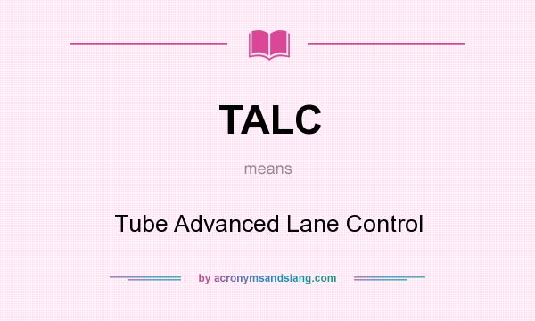 What does TALC mean? It stands for Tube Advanced Lane Control