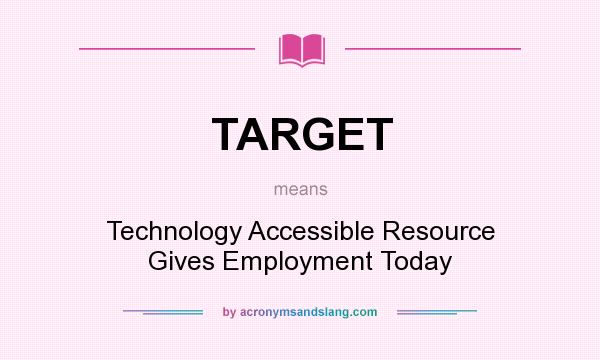 What does TARGET mean? It stands for Technology Accessible Resource Gives Employment Today
