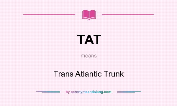 What does TAT mean? It stands for Trans Atlantic Trunk
