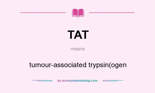 What does TAT mean? It stands for tumour-associated trypsin(ogen