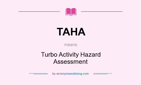 What does TAHA mean? It stands for Turbo Activity Hazard Assessment