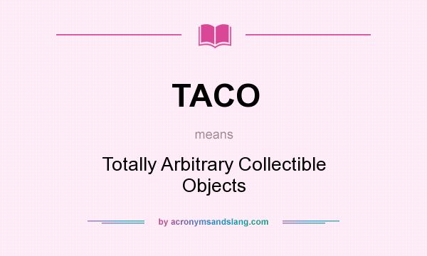 What does TACO mean? It stands for Totally Arbitrary Collectible Objects