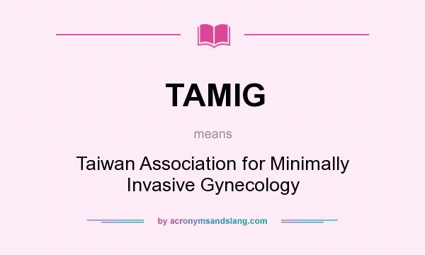 What does TAMIG mean? It stands for Taiwan Association for Minimally Invasive Gynecology