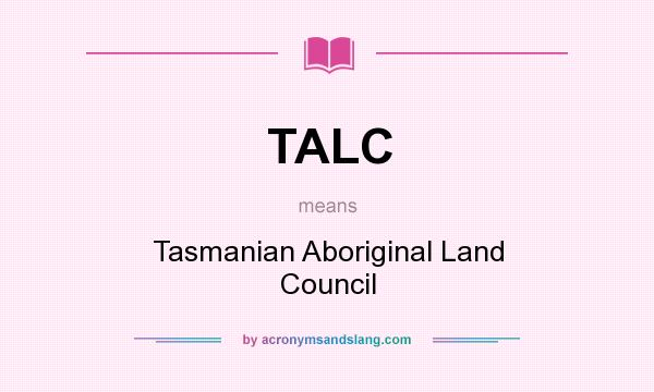 What does TALC mean? It stands for Tasmanian Aboriginal Land Council