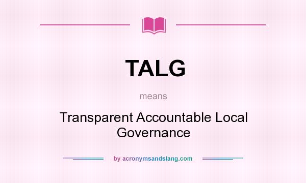 What does TALG mean? It stands for Transparent Accountable Local Governance