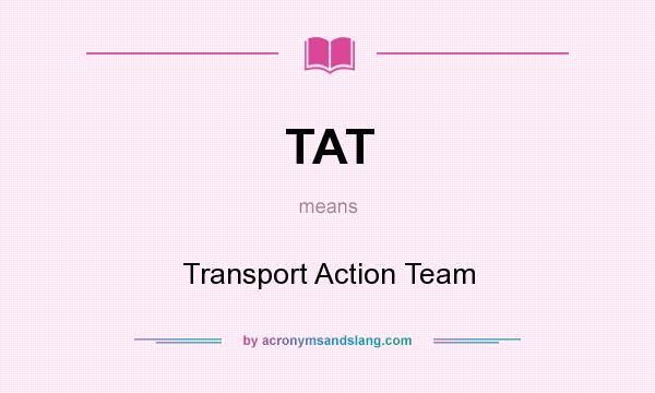 What does TAT mean? It stands for Transport Action Team