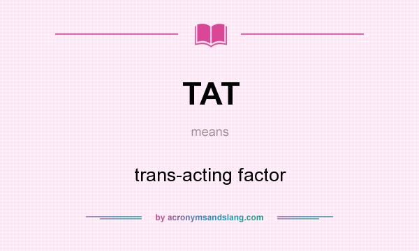 What does TAT mean? It stands for trans-acting factor