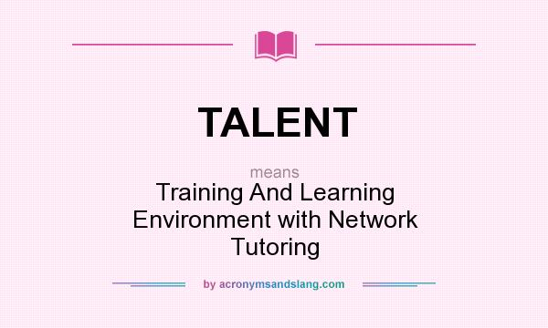 What does TALENT mean? It stands for Training And Learning Environment with Network Tutoring