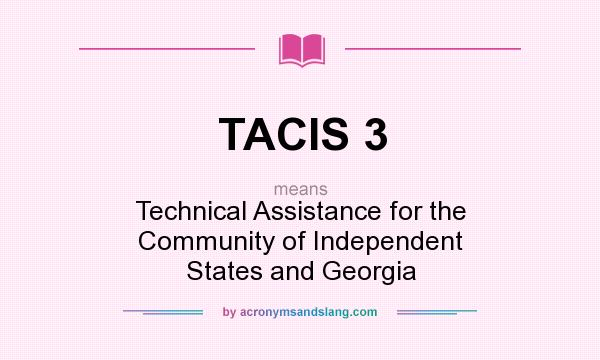 What does TACIS 3 mean? It stands for Technical Assistance for the Community of Independent States and Georgia