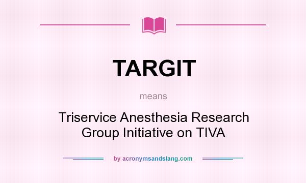 What does TARGIT mean? It stands for Triservice Anesthesia Research Group Initiative on TIVA