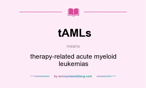 What does tAMLs mean? It stands for therapy-related acute myeloid leukemias