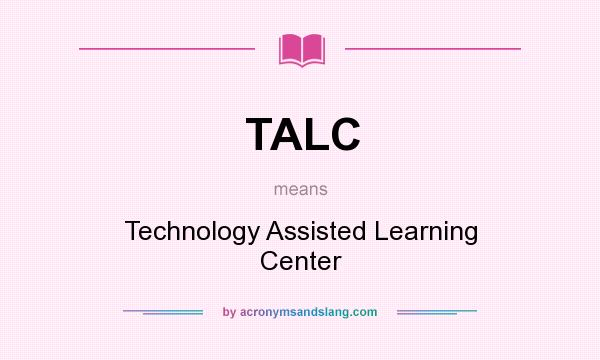 What does TALC mean? It stands for Technology Assisted Learning Center