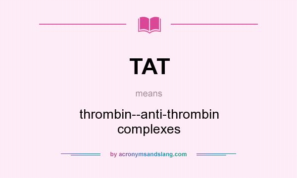 What does TAT mean? It stands for thrombin--anti-thrombin complexes