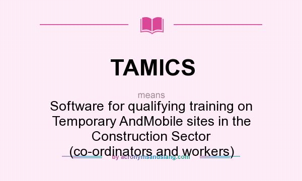 What does TAMICS mean? It stands for Software for qualifying training on Temporary AndMobile sites in the Construction Sector (co-ordinators and workers)