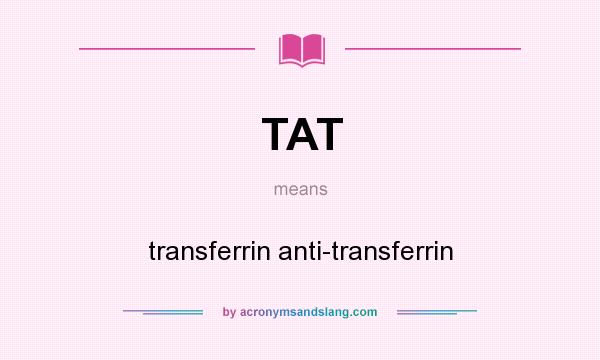 What does TAT mean? It stands for transferrin anti-transferrin