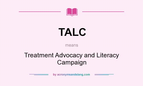 What does TALC mean? It stands for Treatment Advocacy and Literacy Campaign