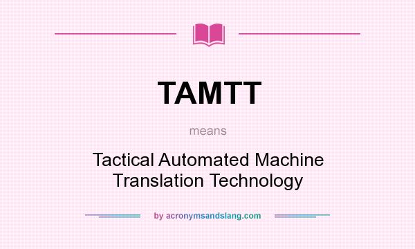 What does TAMTT mean? It stands for Tactical Automated Machine Translation Technology