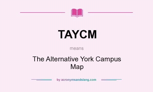 What does TAYCM mean? It stands for The Alternative York Campus Map