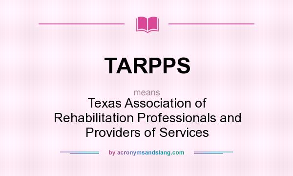 What does TARPPS mean? It stands for Texas Association of Rehabilitation Professionals and Providers of Services