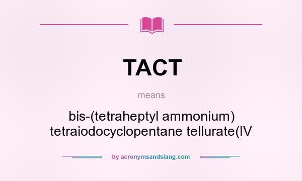 What does TACT mean? It stands for bis-(tetraheptyl ammonium) tetraiodocyclopentane tellurate(IV
