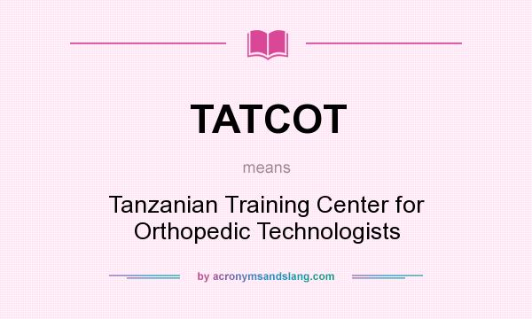 What does TATCOT mean? It stands for Tanzanian Training Center for Orthopedic Technologists