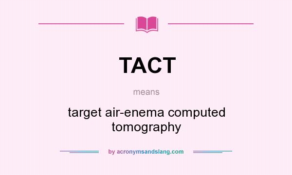 What does TACT mean? It stands for target air-enema computed tomography
