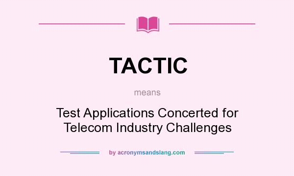What does TACTIC mean? It stands for Test Applications Concerted for Telecom Industry Challenges