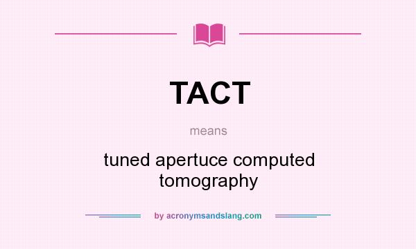 What does TACT mean? It stands for tuned apertuce computed tomography