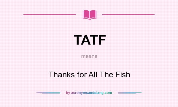 What does TATF mean? It stands for Thanks for All The Fish