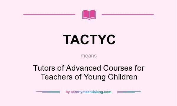What does TACTYC mean? It stands for Tutors of Advanced Courses for Teachers of Young Children