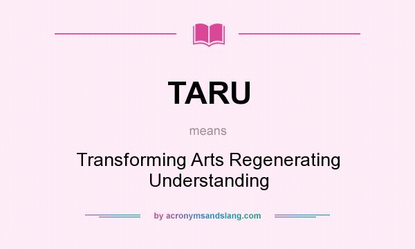 What does TARU mean? It stands for Transforming Arts Regenerating Understanding