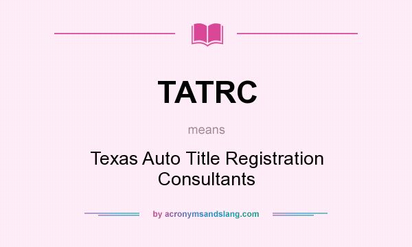 What does TATRC mean? It stands for Texas Auto Title Registration Consultants