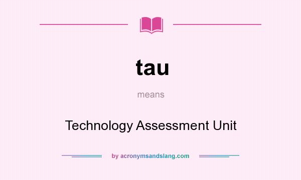 What does tau mean? It stands for Technology Assessment Unit