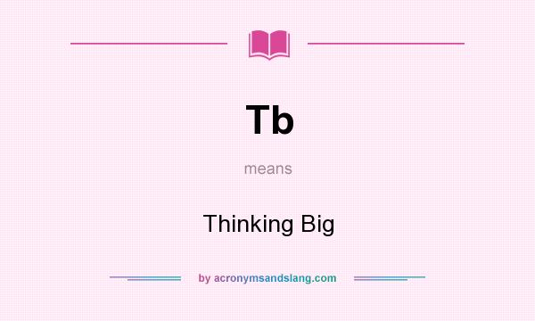 What does Tb mean? It stands for Thinking Big
