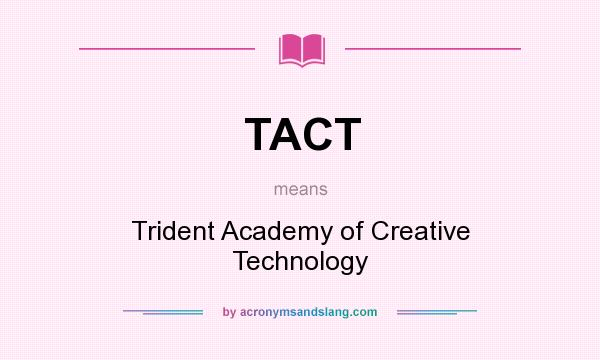 What does TACT mean? It stands for Trident Academy of Creative Technology