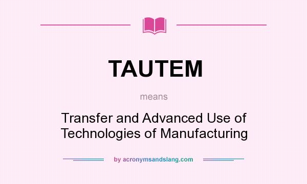 What does TAUTEM mean? It stands for Transfer and Advanced Use of Technologies of Manufacturing