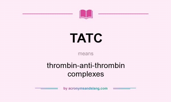 What does TATC mean? It stands for thrombin-anti-thrombin complexes