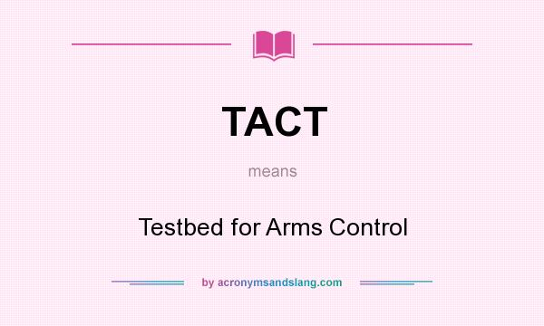 What does TACT mean? It stands for Testbed for Arms Control