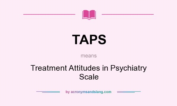 What does TAPS mean? It stands for Treatment Attitudes in Psychiatry Scale