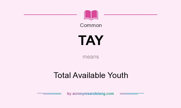 What does TAY mean? It stands for Total Available Youth