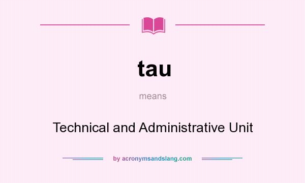 What does tau mean? It stands for Technical and Administrative Unit