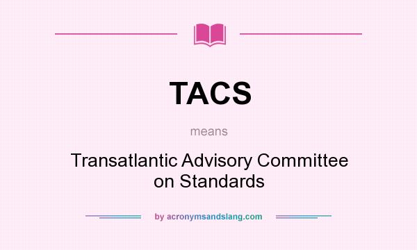What does TACS mean? It stands for Transatlantic Advisory Committee on Standards