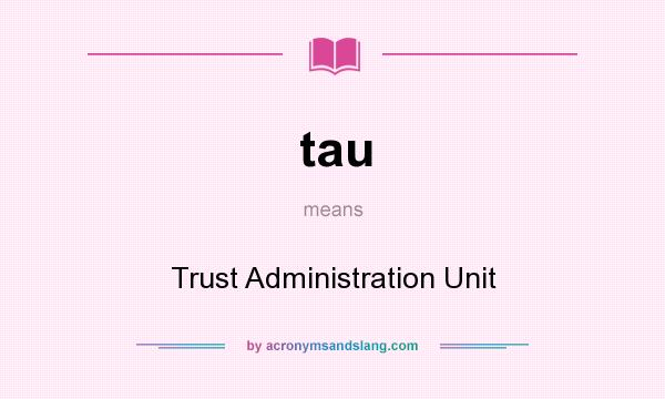 What does tau mean? It stands for Trust Administration Unit