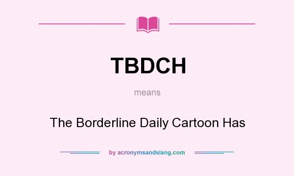 What does TBDCH mean? It stands for The Borderline Daily Cartoon Has
