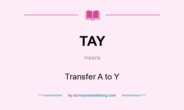 What does TAY mean? It stands for Transfer A to Y
