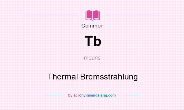 What does Tb mean? It stands for Thermal Bremsstrahlung