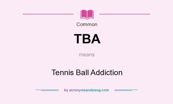 What does TBA mean? It stands for Tennis Ball Addiction